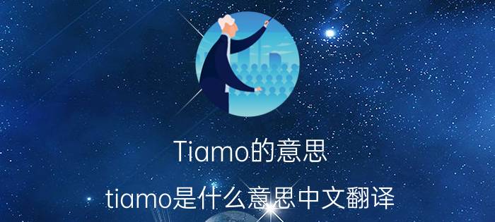 Tiamo的意思（tiamo是什么意思中文翻译 tiamo的解释）